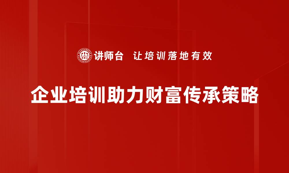 文章财富传承策略：让您的资产代代相传的有效方法的缩略图