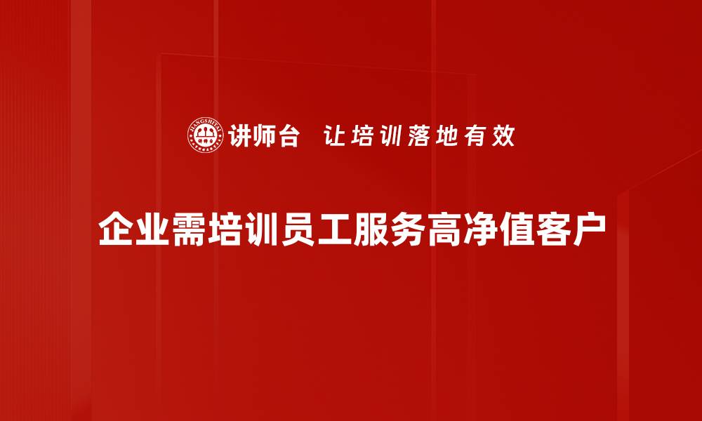 文章如何吸引高净值客户，提升您的商业价值与品牌影响力的缩略图