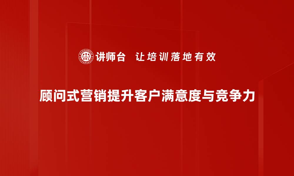 文章顾问式营销助力企业增长的五大秘诀分享的缩略图