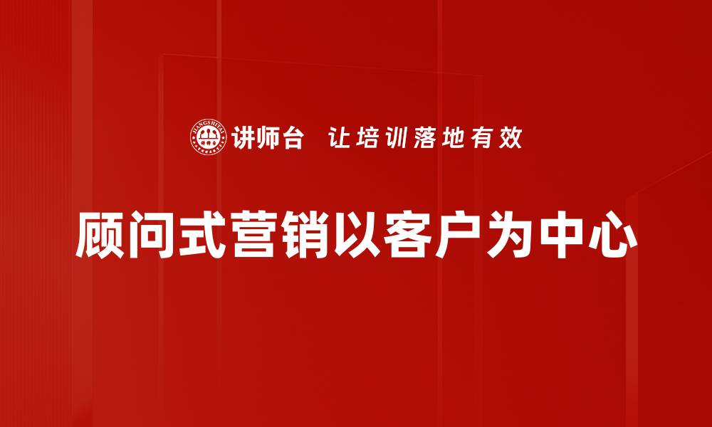 文章顾问式营销助力企业转型升级的有效策略解析的缩略图