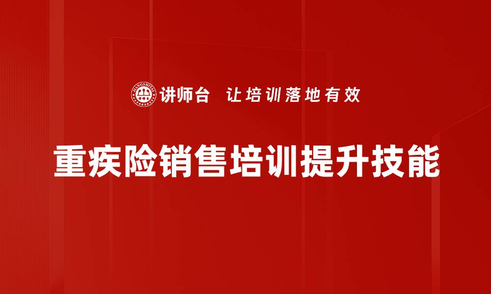 文章掌握重疾险销售技能，轻松提升业绩与客户信任的缩略图