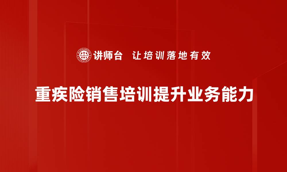 文章掌握重疾险销售技能，助你轻松提升业绩的缩略图
