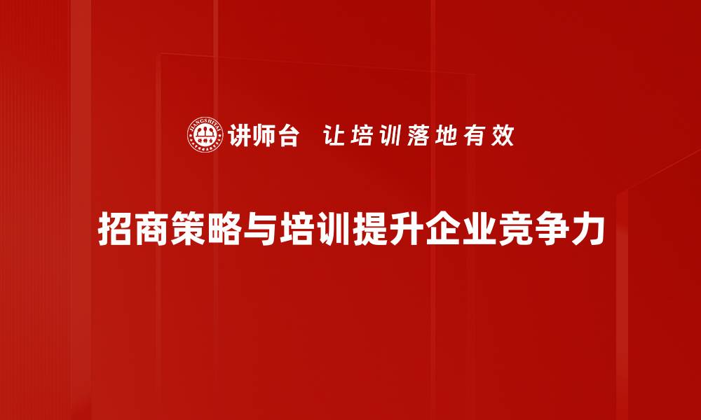 招商策略与培训提升企业竞争力