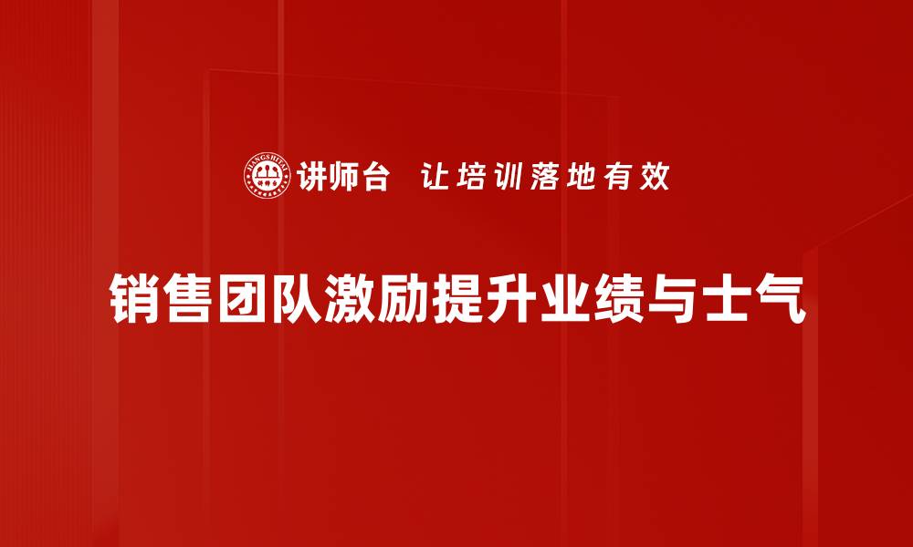 文章提升销售团队业绩的激励策略与实践分享的缩略图
