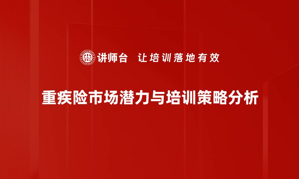 文章重疾险市场潜力解析：未来发展趋势与机遇的缩略图