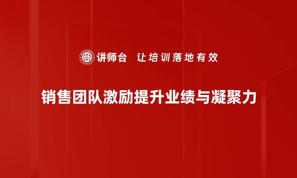 销售团队激励提升业绩与凝聚力