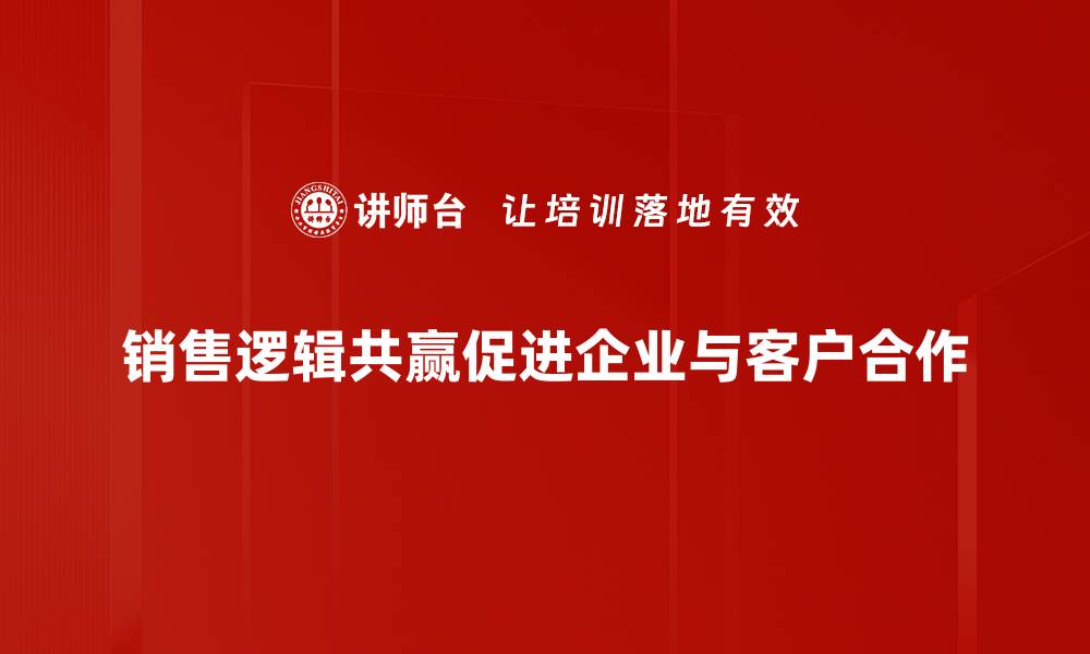 文章掌握销售逻辑共赢，开启双赢合作新局面的缩略图