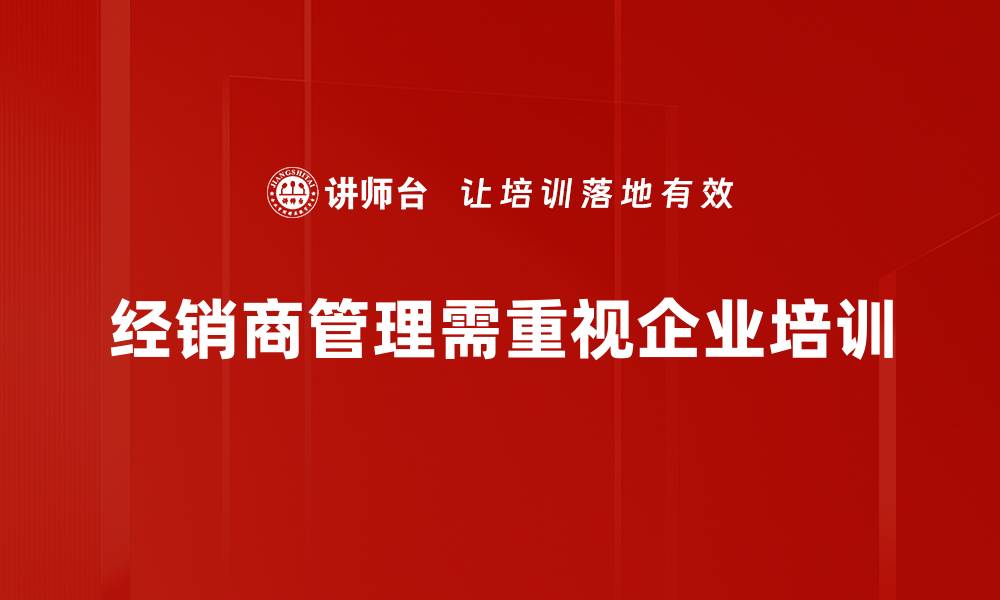 文章提升经销商管理效率的关键策略与技巧的缩略图