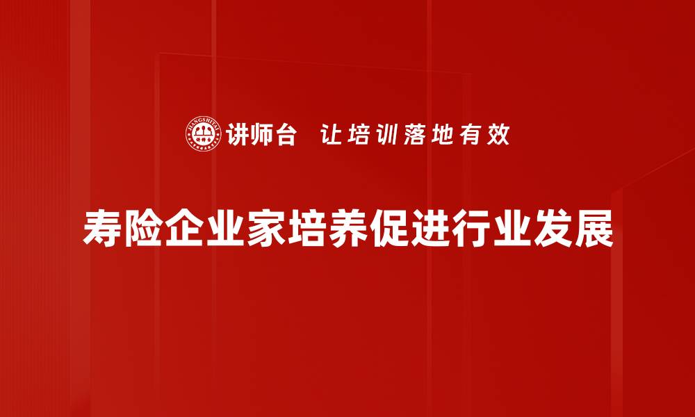 文章探索寿险企业家培养的成功之道与实践经验的缩略图