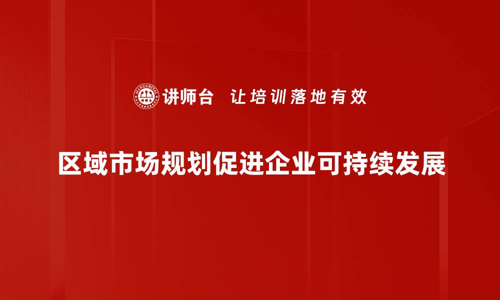 区域市场规划促进企业可持续发展