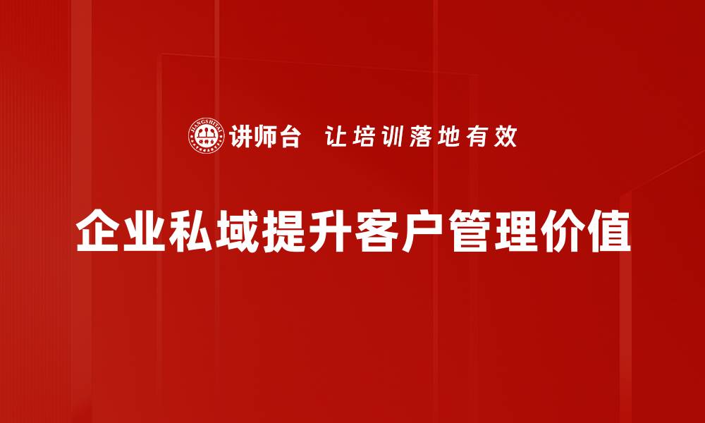 企业私域提升客户管理价值