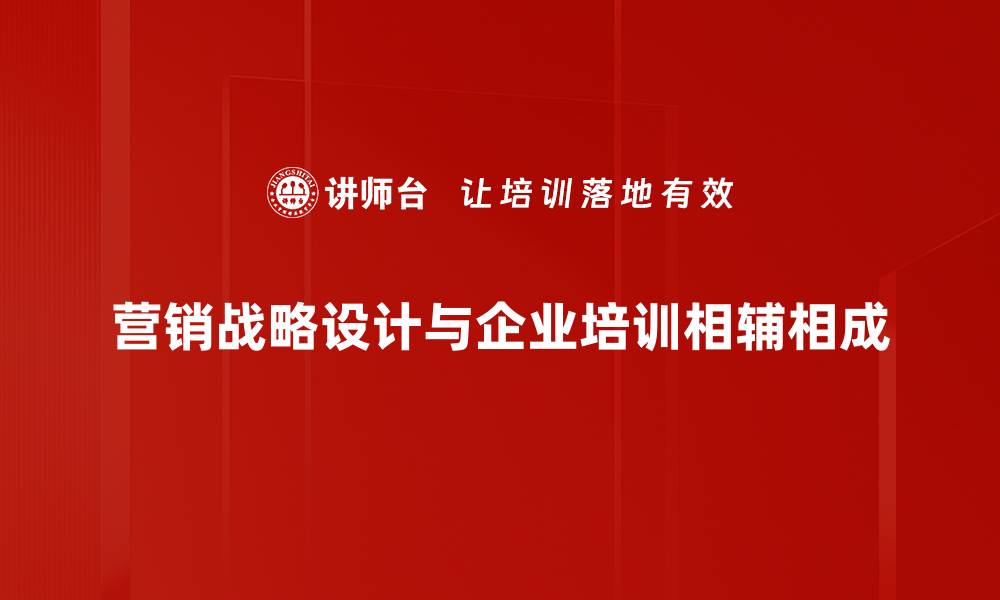 营销战略设计与企业培训相辅相成