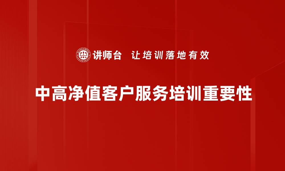 中高净值客户服务培训重要性