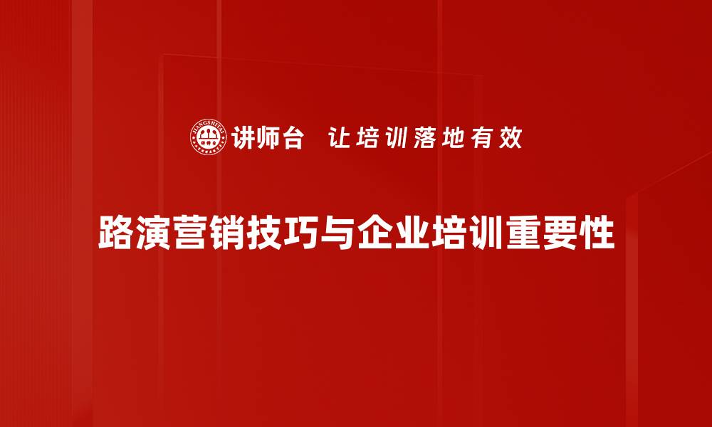 路演营销技巧与企业培训重要性