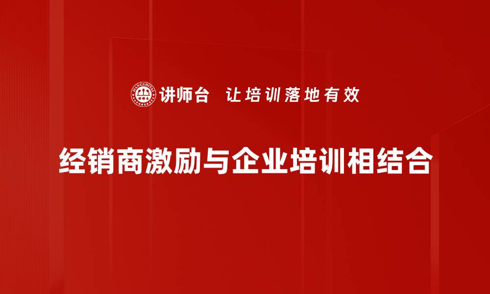 经销商激励与企业培训相结合
