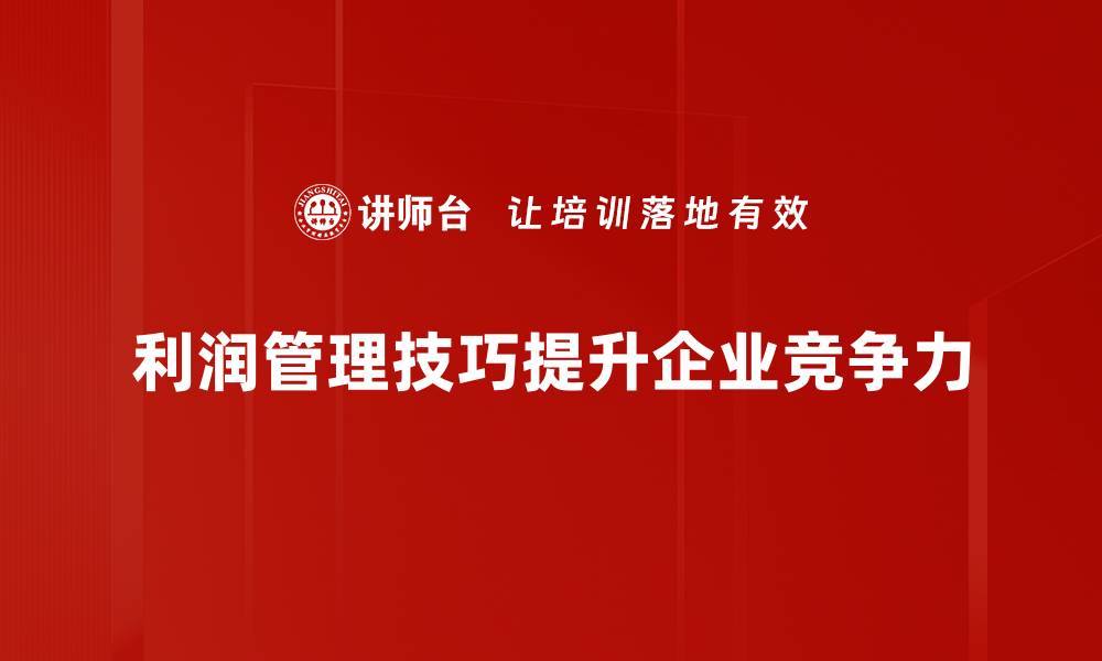 文章掌握利润管理技巧，提升企业盈利能力的必备策略的缩略图
