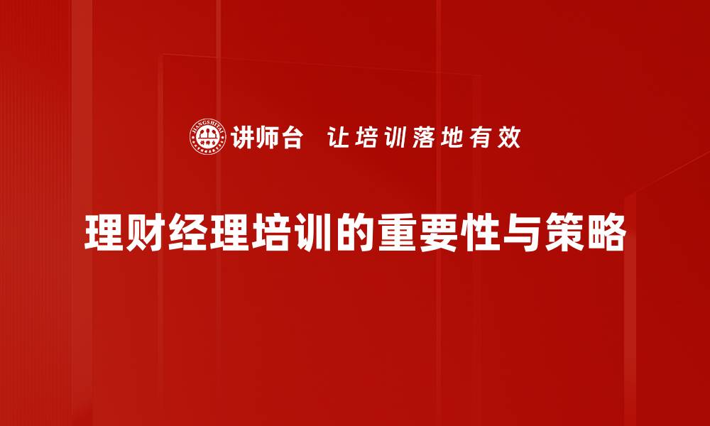 文章提升理财经理技能的必修课：培训全攻略的缩略图
