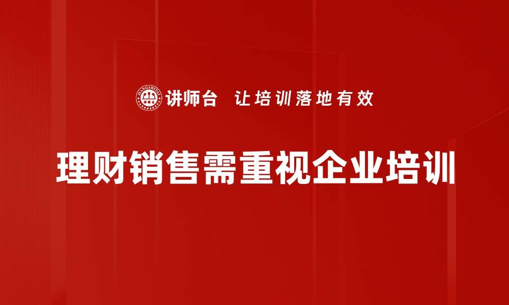文章掌握理财销售逻辑，助你轻松提升业绩与客户满意度的缩略图