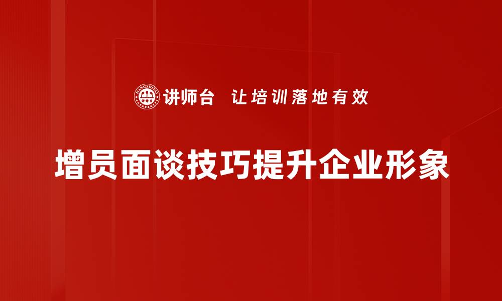 增员面谈技巧提升企业形象