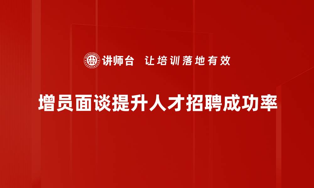 增员面谈提升人才招聘成功率