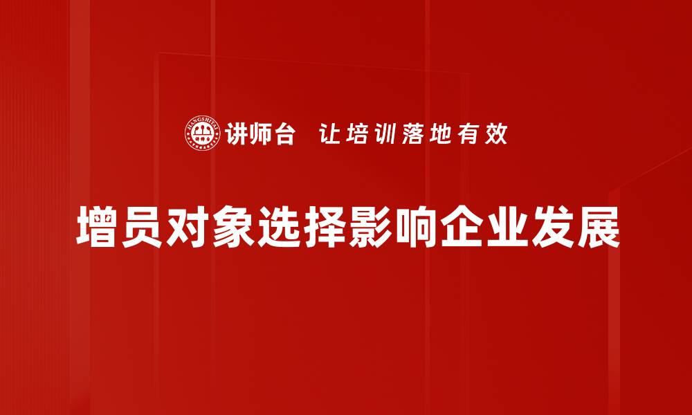 文章增员对象选择的最佳策略与实用技巧分享的缩略图