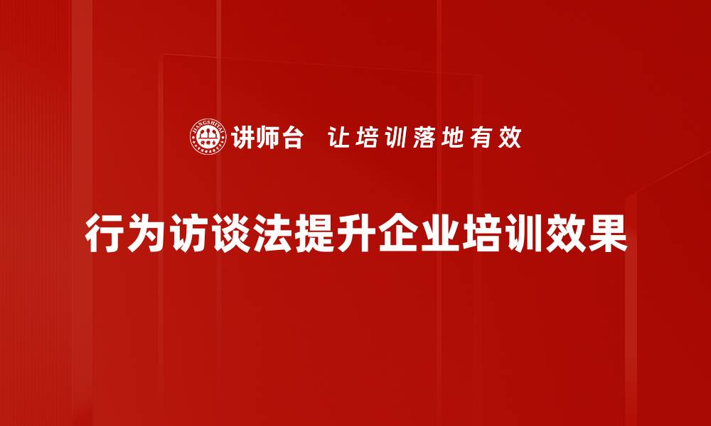 文章掌握行为访谈法，提升面试技巧与招聘效果的缩略图