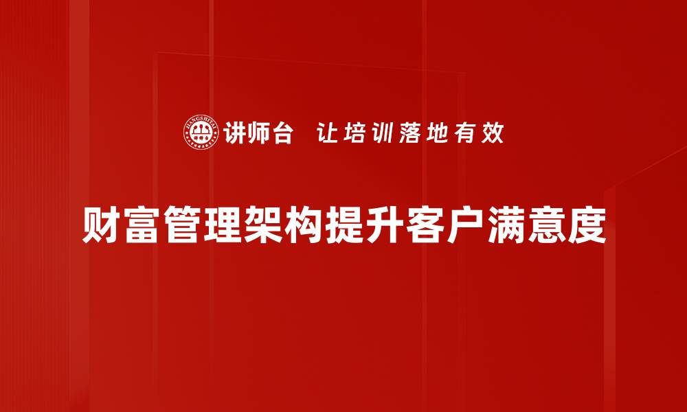 文章全面解读财富管理架构，助你实现资产增值与财富传承的缩略图