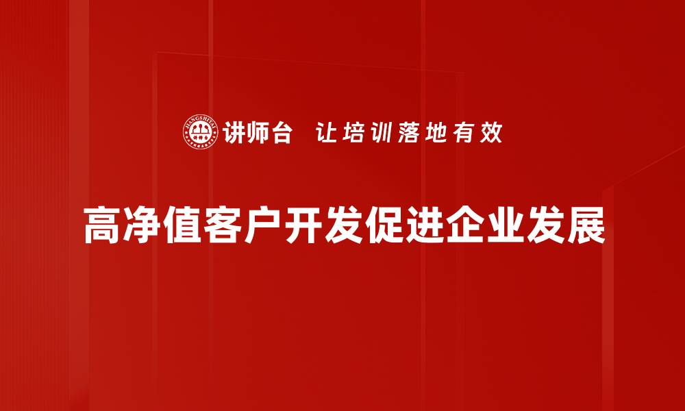 文章高净值客户开发的有效策略与实用技巧分享的缩略图