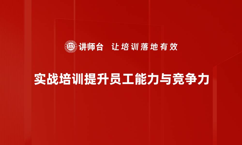 实战培训提升员工能力与竞争力