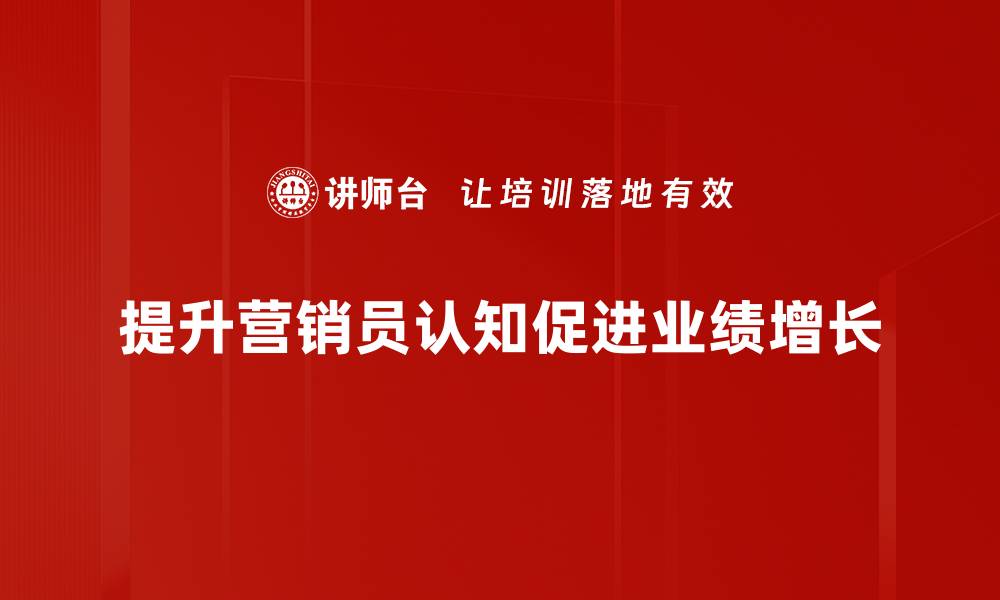 文章如何提升营销员认知，实现业绩飞跃的缩略图