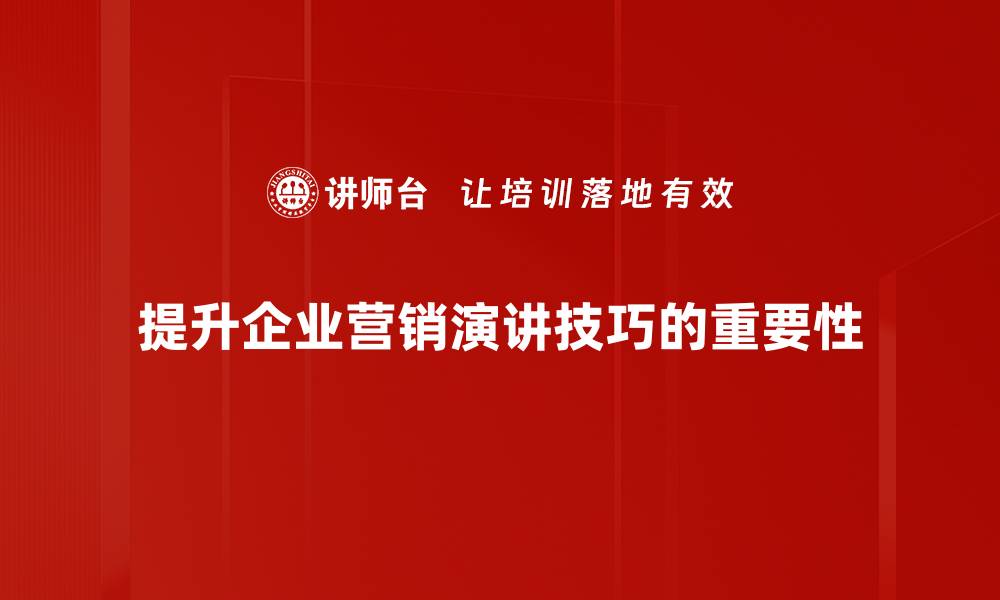 提升企业营销演讲技巧的重要性