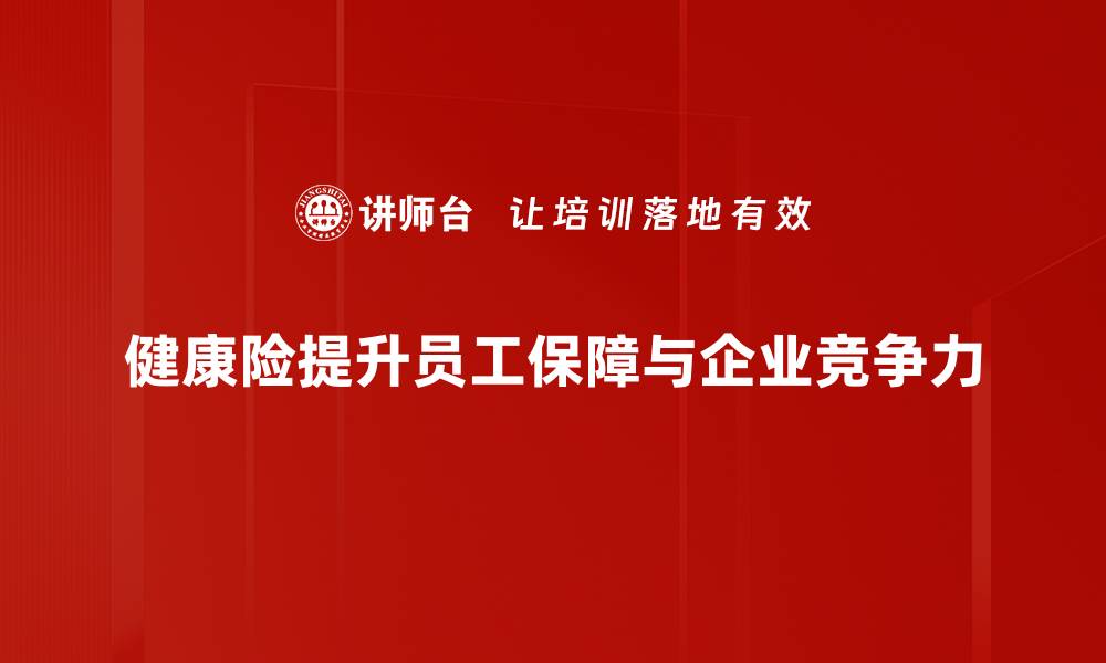 健康险提升员工保障与企业竞争力