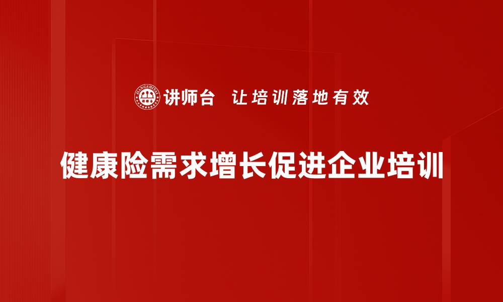 文章健康险需求提升的背后原因与未来趋势解析的缩略图