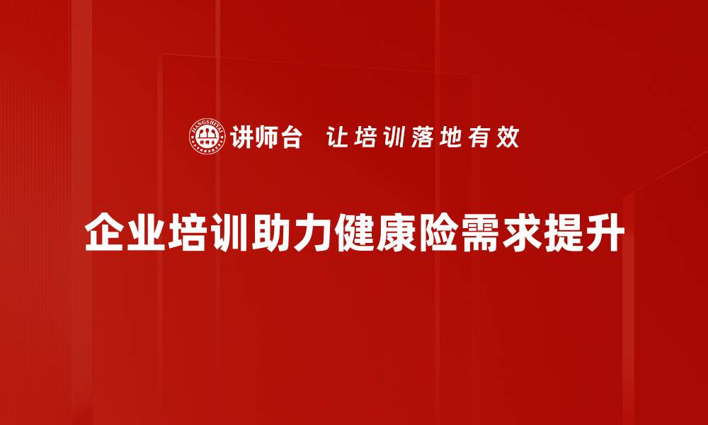 企业培训助力健康险需求提升