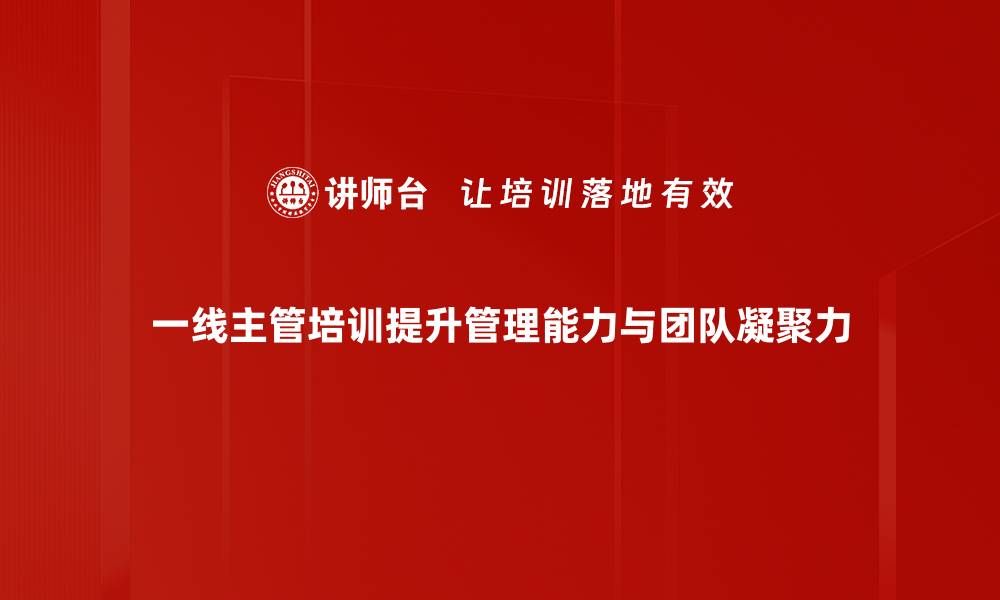 文章提升管理技能：一线主管培训的重要性与策略的缩略图