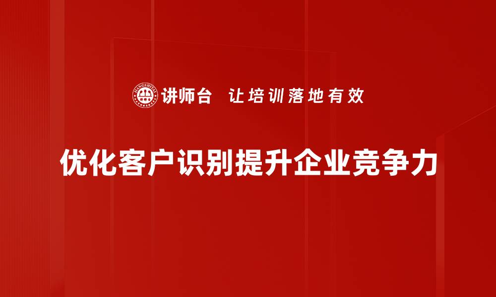 优化客户识别提升企业竞争力