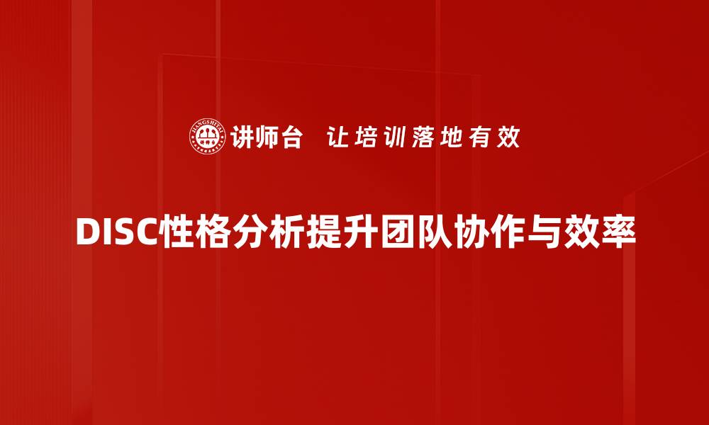 文章揭秘DISC性格分析：提升人际沟通与自我认知技巧的缩略图