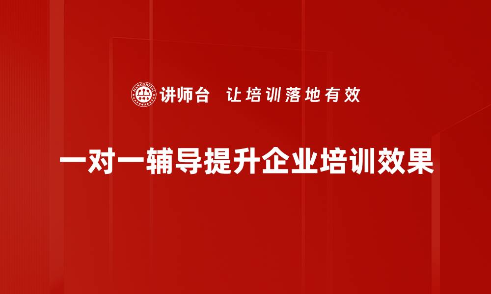 一对一辅导提升企业培训效果