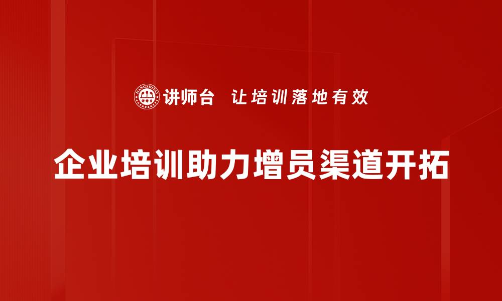 文章增员渠道开拓必备策略，助力团队快速壮大的缩略图