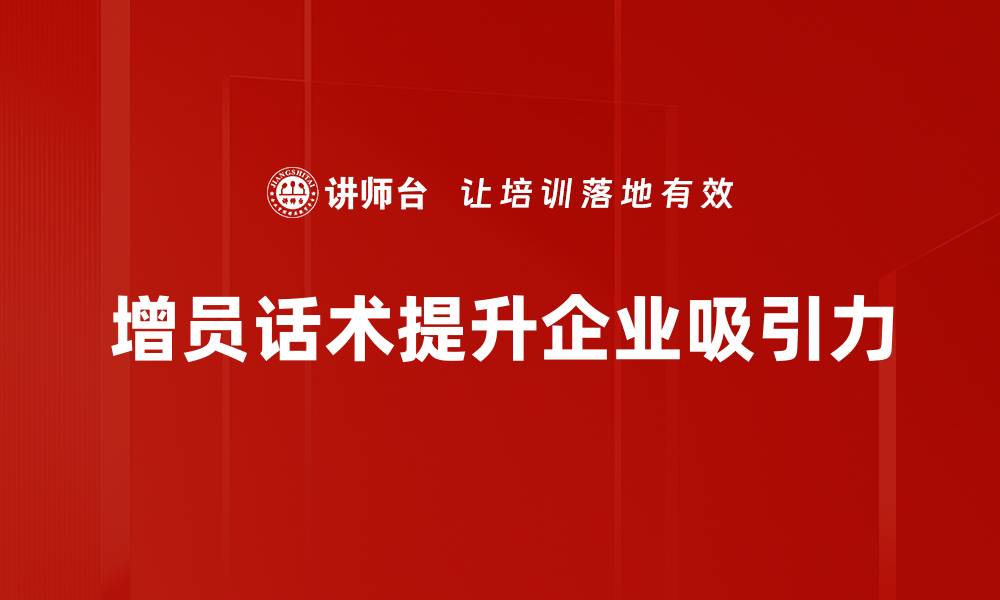 增员话术提升企业吸引力