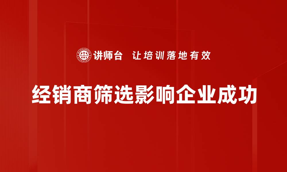 文章如何有效进行经销商筛选提升市场竞争力的缩略图