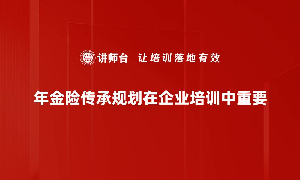 文章年金险传承规划：保障未来财富的智慧选择的缩略图