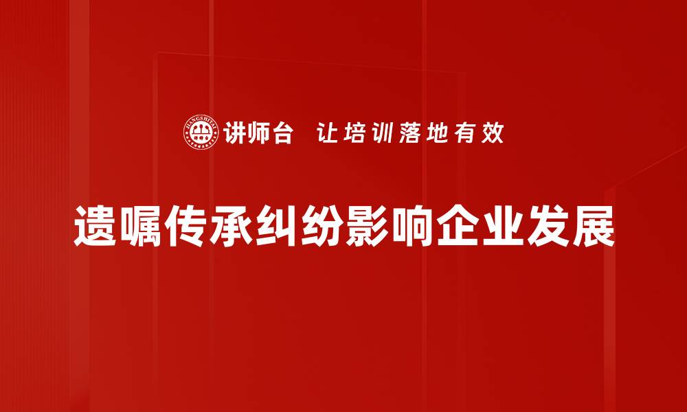 遗嘱传承纠纷影响企业发展