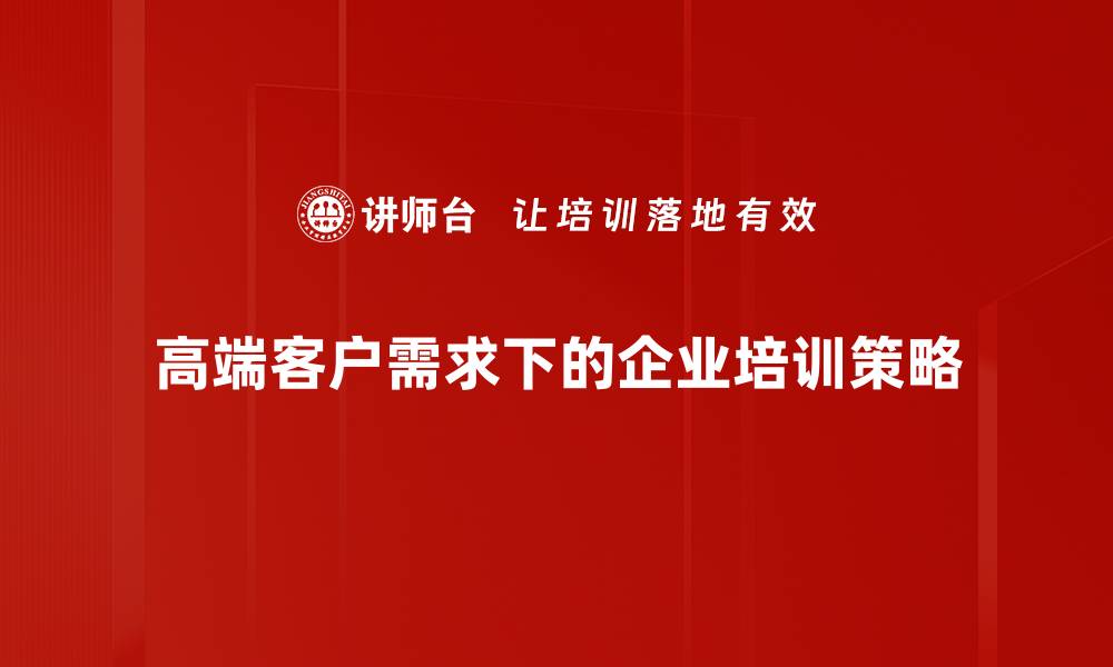 文章满足高端客户需求的五大关键策略与实践分享的缩略图