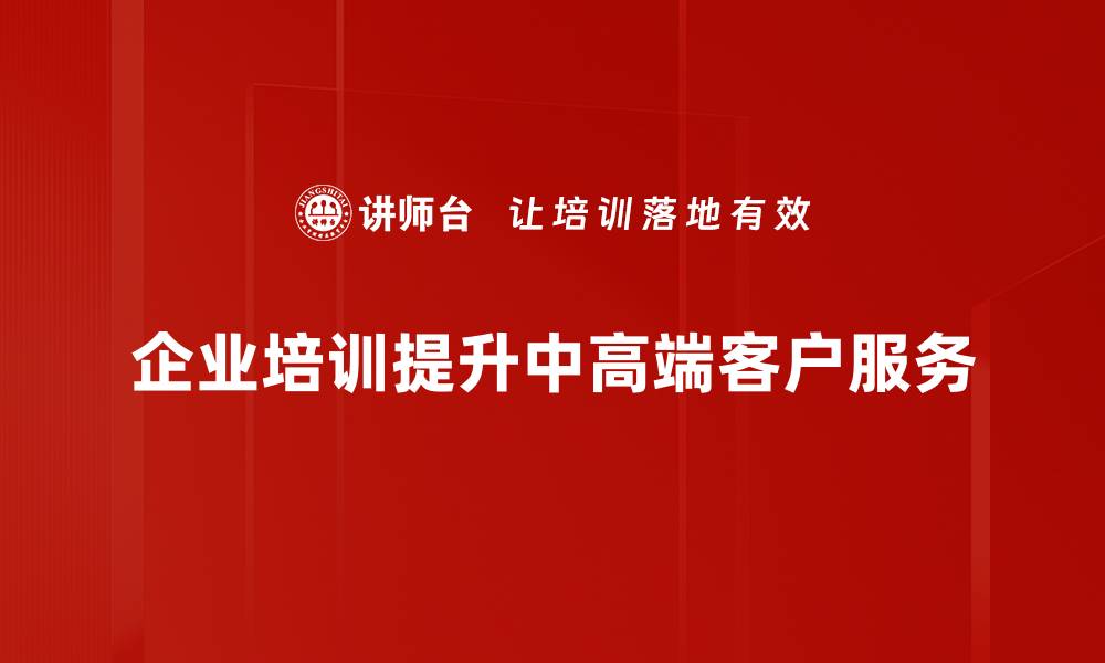 企业培训提升中高端客户服务