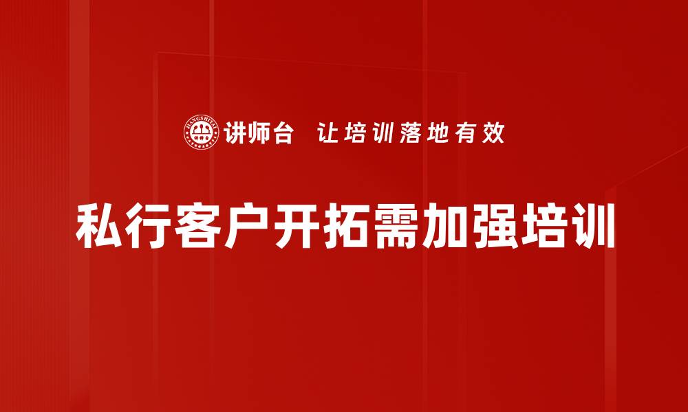 文章私行客户开拓的成功秘诀与实用策略分享的缩略图