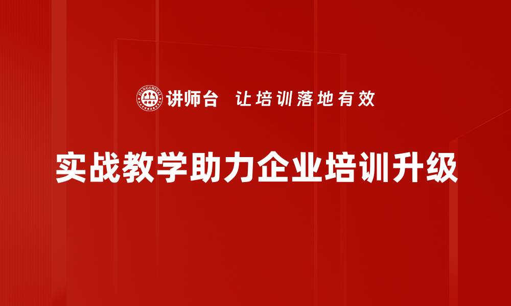 实战教学助力企业培训升级