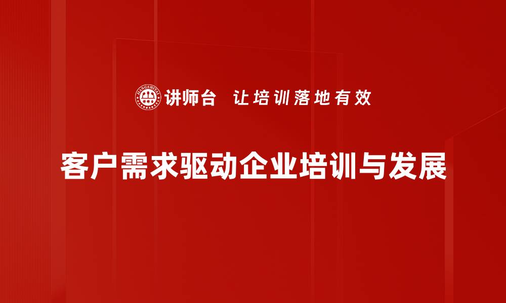 客户需求驱动企业培训与发展