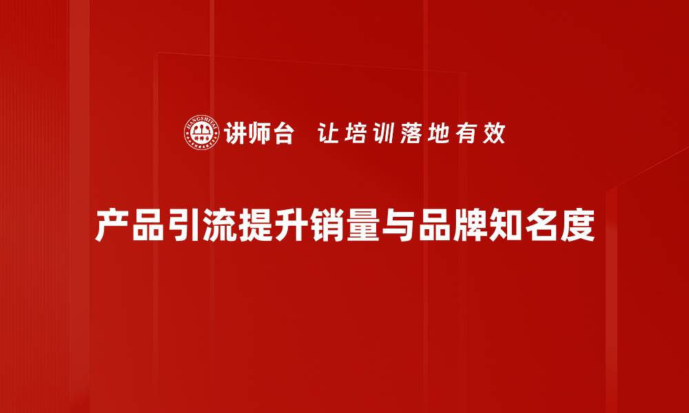 文章如何通过产品引流提升销量和品牌曝光率的缩略图