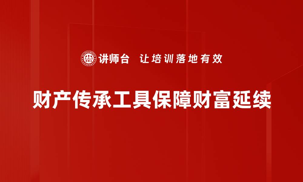 文章优化财产传承工具，助您轻松规划未来财富的缩略图